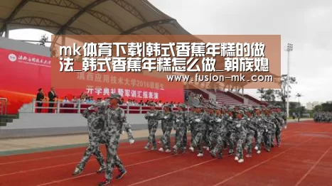 mk体育下载|韩式香蕉年糕的做法_韩式香蕉年糕怎么做_朝族媳妇辣白菜的菜谱(图1) mk体育在线
